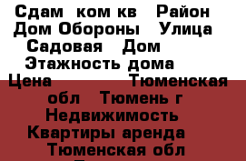 Сдам 1ком кв › Район ­ Дом Обороны › Улица ­ Садовая › Дом ­ 117 › Этажность дома ­ 9 › Цена ­ 14 000 - Тюменская обл., Тюмень г. Недвижимость » Квартиры аренда   . Тюменская обл.,Тюмень г.